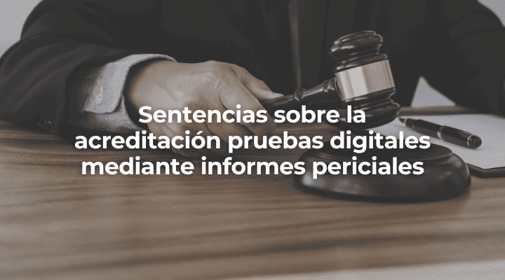 Sentencias sobre la acreditación pruebas digitales mediante informes periciales en Cadiz